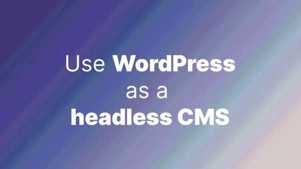 How to use WordPress as a headless CMS