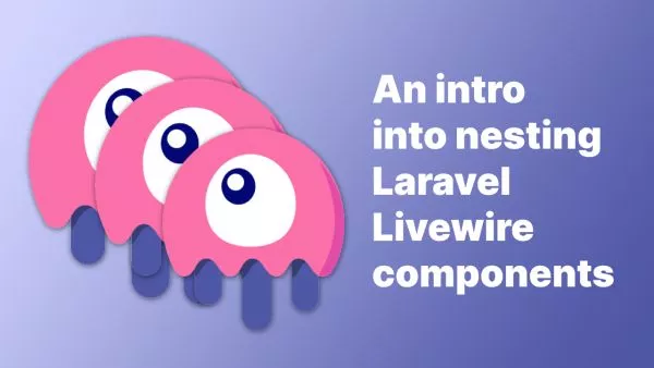 An introduction to nesting Laravel Livewire 3 components