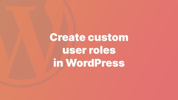 A step-by-step guide to creating custom User Roles in WordPress