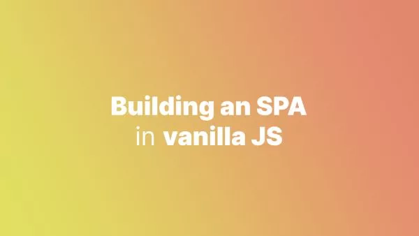 Creating Single Page Applications with Vanilla JavaScript