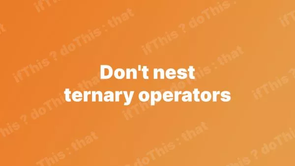 Don't nest ternary operators. Please!