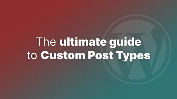 The Ultimate Guide to Custom Post Types in WordPress
