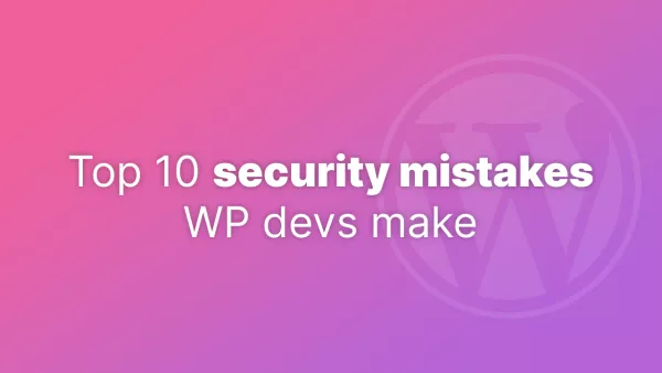 Top 10 security mistakes WP devs make