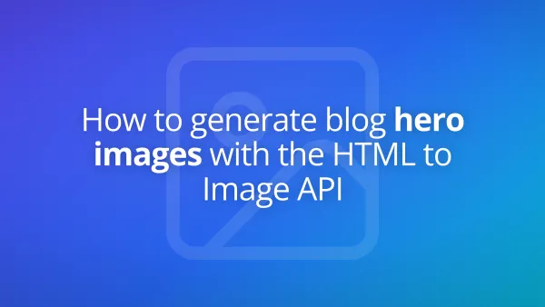 How to generate blog hero images with the HTML to Image API