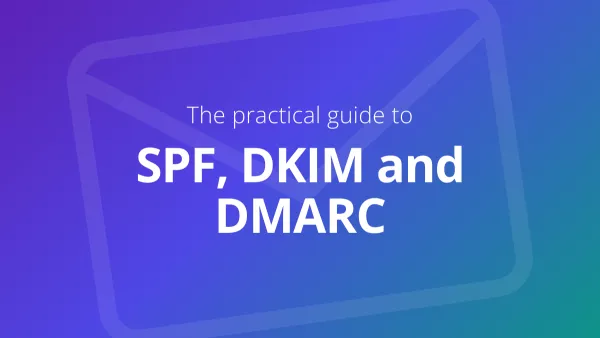 The practical guide to SPF, DKIM and DMARC