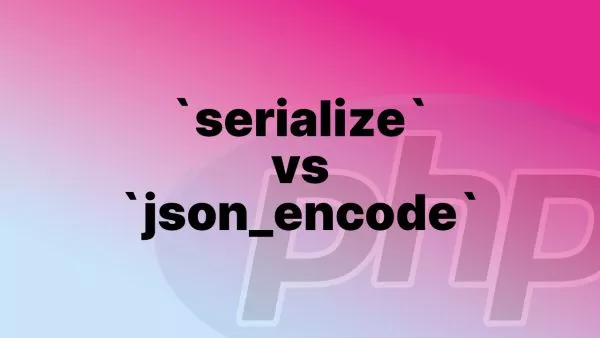 PHP's Serialize vs JSON - When to Serialize and When to JSON Encode
