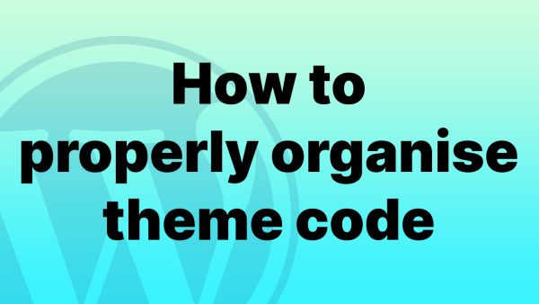 How to properly organise code in a WordPress Theme